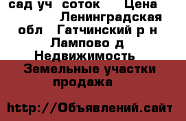 сад.уч  соток10 › Цена ­ 400 000 - Ленинградская обл., Гатчинский р-н, Лампово д. Недвижимость » Земельные участки продажа   